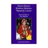 Moon Sisters, Krishna Mothers, Rajneesh Lovers : Women's Roles in New Religions by Palmer, Susan J., 9780815603825