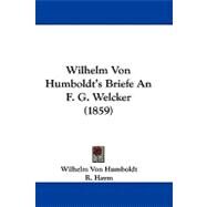 Wilhelm Von Humboldt's Briefe an F. G. Welcker by Humboldt, Wilhelm, Freiherr von; Haym, R., 9781104063825