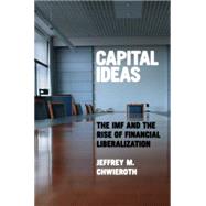 Capital Ideas : The IMF and the Rise of Financial Liberalization by Chwieroth, Jeffrey M., 9781400833825