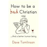 How to Be a Bad Christian by Tomlinson, Dave; Pepper, Rob, 9781444703825