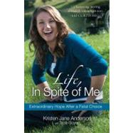 Life, In Spite of Me Extraordinary Hope After a Fatal Choice by Anderson, Kristen Jane; Goyer, Tricia, 9781601423825