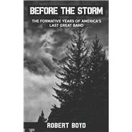 Before the Storm The Formative Years of America's Last Great Band by Boyd, Robert, 9798350943825