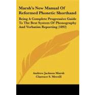 Marshgs New Manual of Reformed Phonetic Shorthand : Being A Complete Progressive Guide to the Best System of Phonography and Verbatim Reporting (1892 by Marsh, Andrew Jackson, 9781104293826