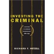 Inventing the Criminal by Wetzell, Richard F., 9781469613826