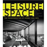 Leisure Space The Transformation of Sydney, 19451970 by Hogben, Paul; O'callaghan, Judith, 9781742233826