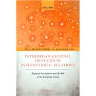 Interorganizational Diffusion in International Relations Regional Institutions and the Role of the European Union by Lenz, Tobias, 9780198823827