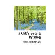 A Child's Guide to Mythology a Child's Guide to Mythology a Child's Guide to Mythology by Clarke, Helen Archibald, 9781115243827