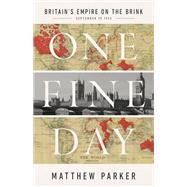 One Fine Day Britain's Empire on the Brink by Parker, Matthew, 9781541703827