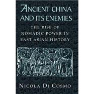 Ancient China and its Enemies: The Rise of Nomadic Power in East Asian History by Nicola Di Cosmo, 9780521543828