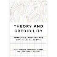 Theory and Credibility: Integrating Theoretical and Empirical Social Science by Ashworth, Scott ; Berry, Christopher R ;  Bueno De Mesquita, Ethan, 9780691213828