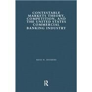 Contestable Markets Theory, Competition, and the United States Commercial Banking Industry by Dickens,Ross N., 9781138863828