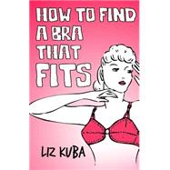 How to Find a Bra That Fits by Kuba, Liz, 9781502793829