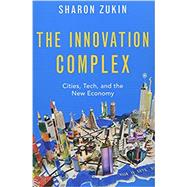 The Innovation Complex Cities, Tech, and the New Economy by Zukin, Sharon, 9780190083830