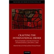 Crafting the International Order Practitioners and Practices of International Law since c.1800 by Payk, Marcus M.; Priemel, Kim Christian, 9780198863830