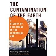 The Contamination of the Earth A History of Pollutions in the Industrial Age by Jarrige, Francois; Le Roux, Thomas; Egan, Janice; Egan, Michael, 9780262043830