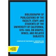 Bibliography of Publications by the Faculty, Staff and Students of the University of California, 1876-1980, on Grapes, Wines and Related Subjects by Maynard A. Amerine; Herman J. Phaff, 9780520363830