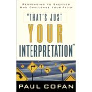 That's Just Your Interpretation : Responding to Skeptics Who Challenge Your Faith by Copan, Paul, 9780801063831