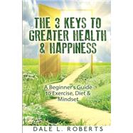 The 3 Keys to Greater Health & Happiness by Roberts, Dale L., 9781508783831