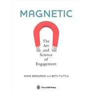 Magnetic The Art and Science of Engagement by Bergeron, Anne; Tuttle, Beth, 9781933253831