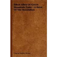 Ethan Allen of Green Mountain Fame - a Hero of the Revolution by Brown, Charles Walter, 9781406703832