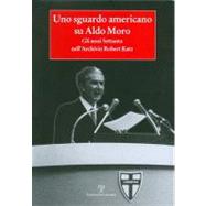 Uno Sguardo Americano Su Aldo Moro: Gli Anni Settanta Nellarchivio Robert Katz by FANFANI GIUSEPPE (ED), 9788859603832