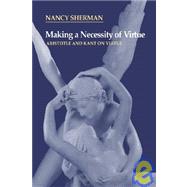 Making a Necessity of Virtue : Aristotle and Kant on Virtue by Nancy Sherman, 9780521563833