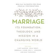 Marriage Its Foundation, Theology, and Mission in a Changing World by Hamner, Curt; Trent, John, 9780802413833