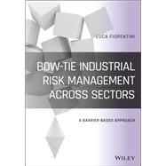 Bow-Tie Industrial Risk Management Across Sectors A Barrier-Based Approach by Fiorentini, Luca, 9781119523833