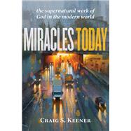 Miracles Today: The Supernatural Work of God in the Modern World by Craig S. Keener, 9781540963833