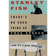 There's No Such Thing As Free Speech And It's a Good Thing, Too by Fish, Stanley, 9780195093834