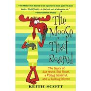 The Moose That Roared The Story of Jay Ward, Bill Scott, a Flying Squirrel, and a Talking Moose by Scott, Keith, 9780312283834