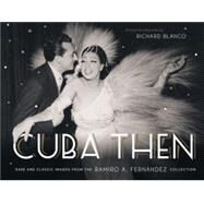 Cuba Then Rare and Classic Images from the Ramiro Fernandez Collection by Fernandez, Ramiro; Blanco, Richard, 9781580933834