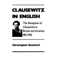 Clausewitz in English The Reception of Clausewitz in Britain and America, 1815-1945 by Bassford, Christopher, 9780195083835
