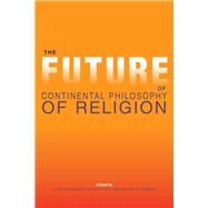 The Future of Continental Philosophy of Religion by Crockett, Clayton; Putt, B. Keith; Robbins, Jeffrey W., 9780253013835
