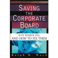 Saving the Corporate Board : Why Boards Fail and How to Fix Them by Ward, Ralph D., 9780471433835