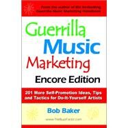 Guerrilla Music Marketing, Encore Edition : 201 More Self-Promotion Ideas, Tips and Tactics for Do-It-Yourself Artists by Baker, Bob, 9780971483835