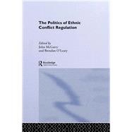 The Politics of Ethnic Conflict Regulation: Case Studies of Protracted Ethnic Conflicts by McGarry,John;McGarry,John, 9781138173835