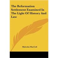 The Reformation Settlement Examined in the Light of History And Law by MacColl, Malcolm, 9781417973835