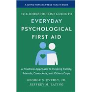 The Johns Hopkins Guide to Everyday Psychological First Aid by George S. Everly, Jr.; Jeffrey M. Lating, 9781421453835