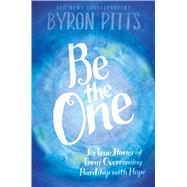 Be the One Six True Stories of Teens Overcoming Hardship with Hope by Pitts, Byron, 9781442483835