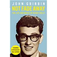 Not Fade Away The Life and Music of Buddy Holly by Gribbin, John, 9781848313835