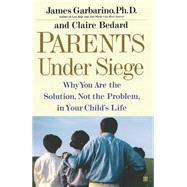 Parents Under Siege Why You Are the Solution, Not the Problem in Your Child's Life by Garbarino, James; Bedard, Claire, 9780743223836
