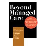 Beyond Managed Care How Consumers and Technology Are Changing the Future of Health Care by Coddington, Dean C.; Fischer, Elizabeth A.; Moore, Keith D.; Clarke, Richard L., 9780787953836
