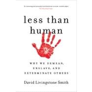 Less Than Human Why We Demean, Enslave, and Exterminate Others by Smith, David Livingstone, 9781250003836