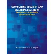 Geopolitics, Security and Bilateral Relations Perspectives from India and South Korea by Sharma, B K.; Rajesh, M H., 9789385563836