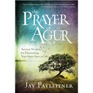The Prayer of Agur Ancient Wisdom for Discovering Your Sweet Spot in Life by Payleitner, Jay, 9780525653837