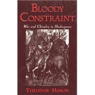 Bloody Constraint War and Chivalry in Shakespeare by Meron, Theodor, 9780195123838