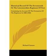 Historical Record of the Seventeenth or the Leicestershire Regiment of Foot : Containing an Account of the Formation of the Regiment In 1688 (1848) by Cannon, Richard, 9780548893838