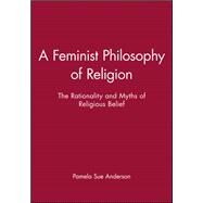 A Feminist Philosophy of Religion The Rationality and Myths of Religious Belief by Anderson, Pamela Sue, 9780631193838