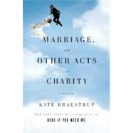 Marriage and Other Acts of Charity A Memoir by Braestrup, Kate, 9780316053839